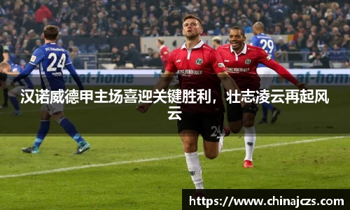 汉诺威德甲主场喜迎关键胜利，壮志凌云再起风云
