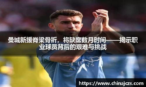 曼城新援脊梁骨折，将缺席数月时间——揭示职业球员背后的艰难与挑战