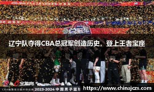 辽宁队夺得CBA总冠军创造历史，登上王者宝座