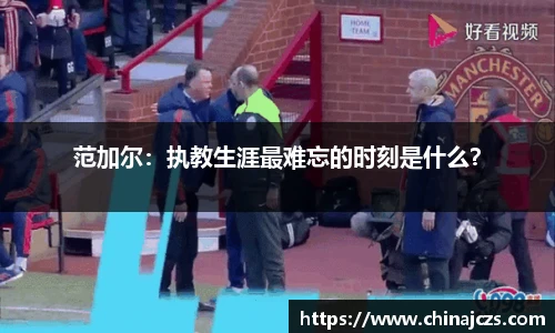 范加尔：执教生涯最难忘的时刻是什么？