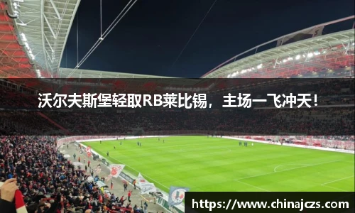 沃尔夫斯堡轻取RB莱比锡，主场一飞冲天！