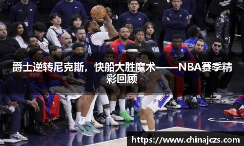 爵士逆转尼克斯，快船大胜魔术——NBA赛季精彩回顾