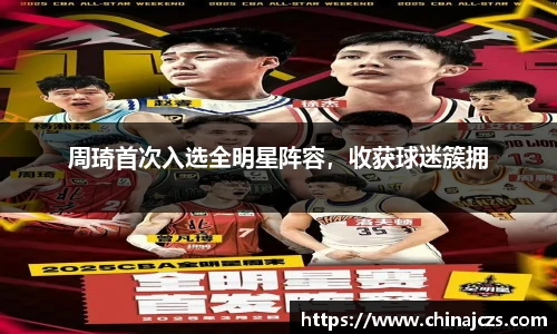 周琦首次入选全明星阵容，收获球迷簇拥