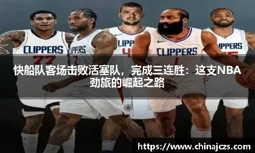 快船队客场击败活塞队，完成三连胜：这支NBA劲旅的崛起之路