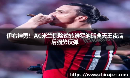 伊布神勇！AC米兰惊险逆转维罗纳瑞典天王夜店后强势反弹