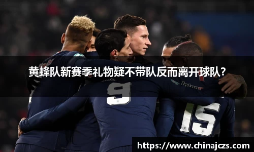 黄蜂队新赛季礼物疑不带队反而离开球队？