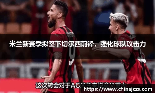 米兰新赛季拟签下切尔西前锋，强化球队攻击力