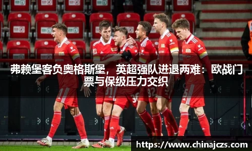 弗赖堡客负奥格斯堡，英超强队进退两难：欧战门票与保级压力交织