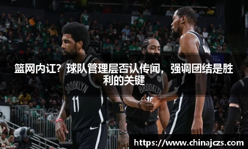 篮网内讧？球队管理层否认传闻，强调团结是胜利的关键