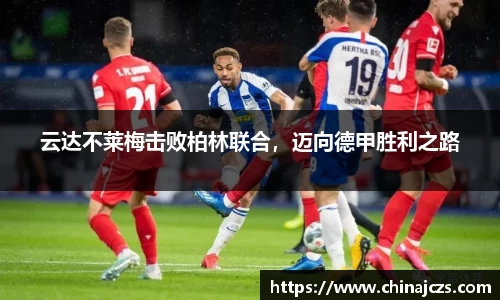 云达不莱梅击败柏林联合，迈向德甲胜利之路