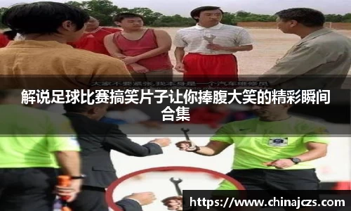 解说足球比赛搞笑片子让你捧腹大笑的精彩瞬间合集