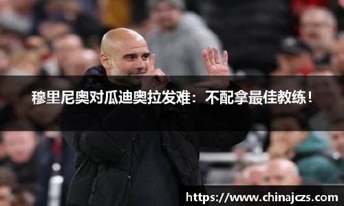 穆里尼奥对瓜迪奥拉发难：不配拿最佳教练！