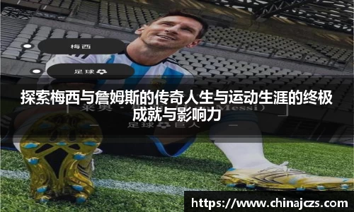 探索梅西与詹姆斯的传奇人生与运动生涯的终极成就与影响力