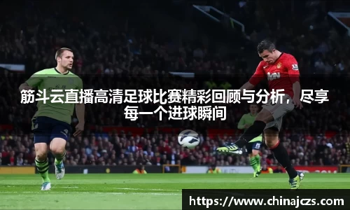 筋斗云直播高清足球比赛精彩回顾与分析，尽享每一个进球瞬间