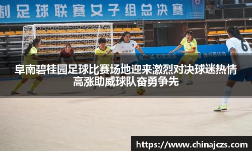 阜南碧桂园足球比赛场地迎来激烈对决球迷热情高涨助威球队奋勇争先