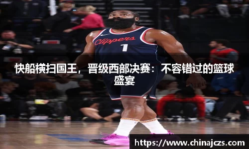 快船横扫国王，晋级西部决赛：不容错过的篮球盛宴