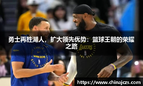 勇士再胜湖人，扩大领先优势：篮球王朝的荣耀之路