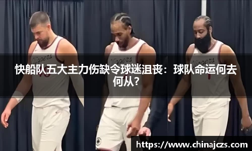 快船队五大主力伤缺令球迷沮丧：球队命运何去何从？