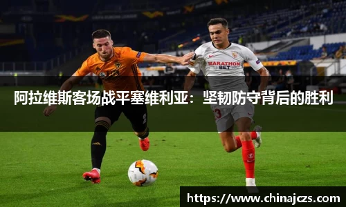 阿拉维斯客场战平塞维利亚：坚韧防守背后的胜利