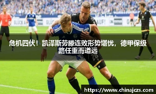 危机四伏！凯泽斯劳滕连败形势堪忧，德甲保级路任重而道远