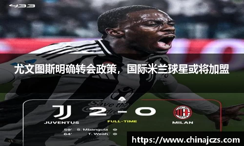 尤文图斯明确转会政策，国际米兰球星或将加盟