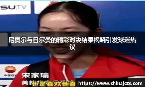 尼奥尔与日尔曼的精彩对决结果揭晓引发球迷热议