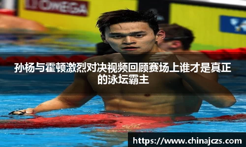 孙杨与霍顿激烈对决视频回顾赛场上谁才是真正的泳坛霸主