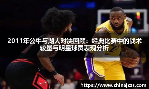 2011年公牛与湖人对决回顾：经典比赛中的战术较量与明星球员表现分析
