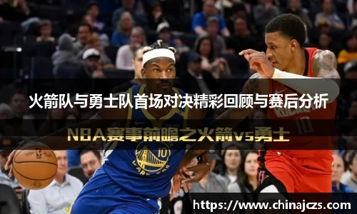 火箭队与勇士队首场对决精彩回顾与赛后分析