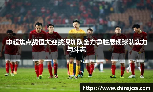 中超焦点战恒大迎战深圳队全力争胜展现球队实力与斗志