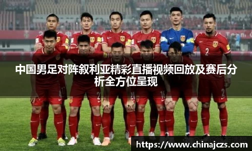 中国男足对阵叙利亚精彩直播视频回放及赛后分析全方位呈现