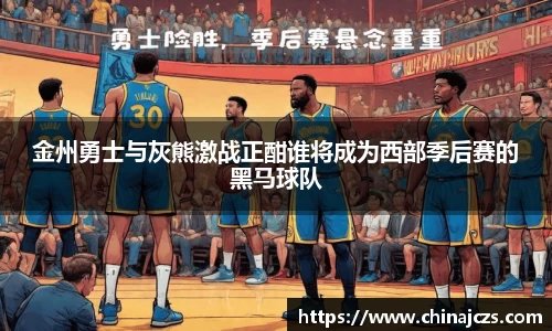 金州勇士与灰熊激战正酣谁将成为西部季后赛的黑马球队