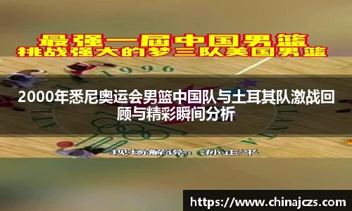 2000年悉尼奥运会男篮中国队与土耳其队激战回顾与精彩瞬间分析