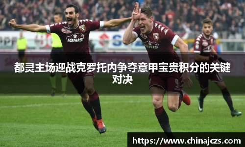 都灵主场迎战克罗托内争夺意甲宝贵积分的关键对决