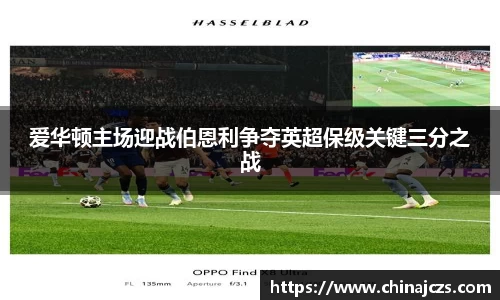 爱华顿主场迎战伯恩利争夺英超保级关键三分之战