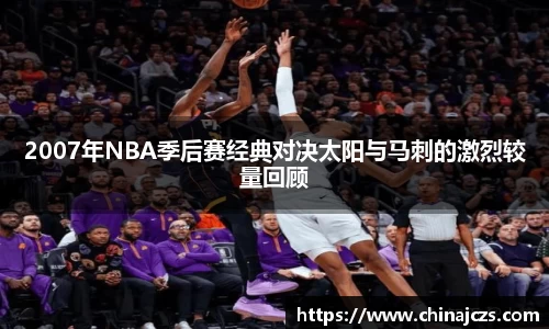 2007年NBA季后赛经典对决太阳与马刺的激烈较量回顾