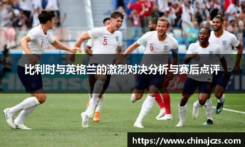 比利时与英格兰的激烈对决分析与赛后点评