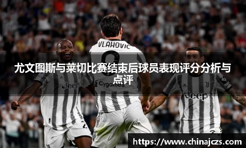 尤文图斯与莱切比赛结束后球员表现评分分析与点评