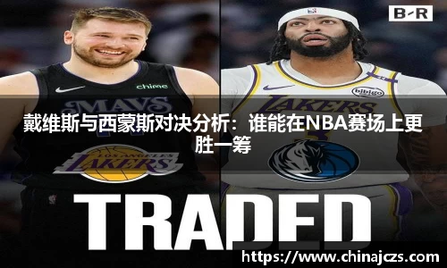 戴维斯与西蒙斯对决分析：谁能在NBA赛场上更胜一筹