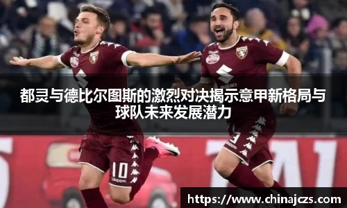 都灵与德比尔图斯的激烈对决揭示意甲新格局与球队未来发展潜力