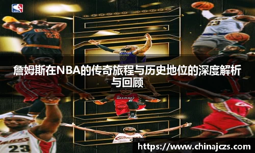詹姆斯在NBA的传奇旅程与历史地位的深度解析与回顾