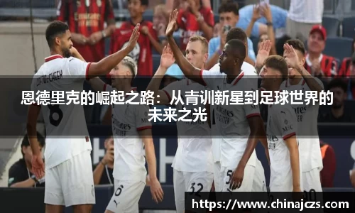 恩德里克的崛起之路：从青训新星到足球世界的未来之光