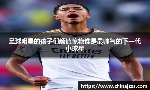 足球明星的孩子们颜值惊艳谁是最帅气的下一代小球星